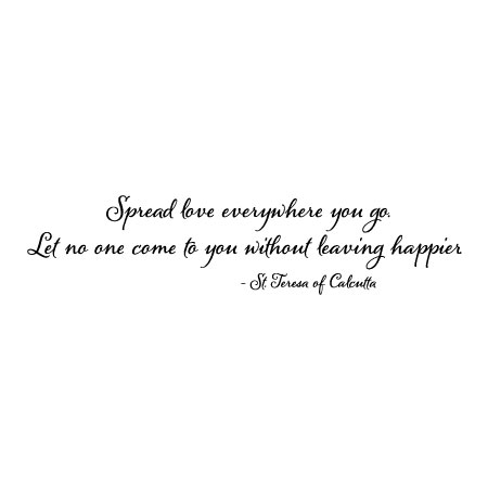 Spread love everywhere you go. Let no one ever come to you without