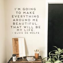 I'm going to make everything around me beautiful. That will be my life - Elsie de Wolfe wall quotes vinyl lettering wall decal home decor vinyl stencil inspirational decorate interior design designer create