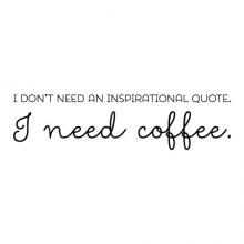 I don't need an inspirational quote. I need coffee. wall quotes vinyl lettering wall decal mornings funny