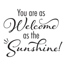 You are as welcome as the shinshine 