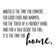 Winter is the time for comfort. For good food and warmth, for the touch of a friendly hand and for a talk beside the fire: it is the time for home. wall quotes vinyl lettering wall decal home decor 