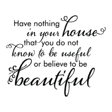 Have nothing in your house that you do not know to be useful or beautiful 