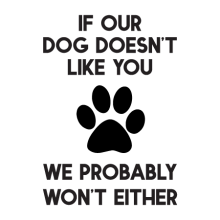 If our dog doesn't like you we probably wont either