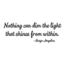 nothing can dim the light that shines from within -Maya Angelou