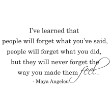 People will never forget the way you made them feel.