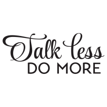 Talk less do more.