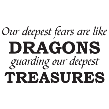 Our deepest fears are like dragons guarding our deepest treasures.