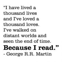 I have lived a thousand lives and I've loved a thosand loves. I've walked on distant worlds and seen the end of time. Because I read. - George R.R. Martin wall quotes vinyl lettering wall decal home decor reading literature game of thrones book bookshelf 