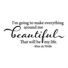 I'm going to make everything around me beautiful. That will be my life - Elsie de Wolfe wall quotes vinyl lettering wall decal home decor vinyl stencil inspirational decorate interior design designer create