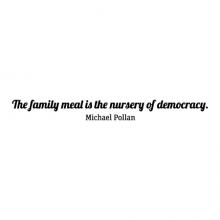 The family meal is the nursery of democracy. Michael Pollan wall quotes vinyl lettering wall decal home decor politics kitchen dining room table picky eaters family dinner