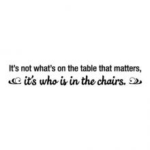 It's not what's on the table that matters, it's who is in the chairs. wall quotes vinyl lettering wall decal home decor vinyl stencil kitchen dining room family love
