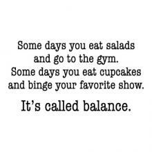 Some days you eat salads and go to the gym. Some days you eat cupcakes and binge your favorite show. It’s called balance. wall quotes vinyl lettering wall decal home decor vinyl stencil kitchen eat funny humor