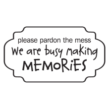 please pardon the mess we are busy making memories