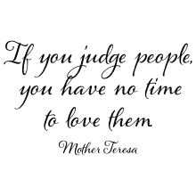 If You Judge People You Will Have No Time To Love Them.