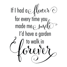 If I Had A Flower For Everytime You Made Me Smile I'd Have A Garden To Walk In Forever.