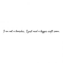 I am not a hoarder, I just need a bigger craft room, sewing, knitting, crochet, card making, stamping, scrapbooking, sculpting, handmade, hand crafted