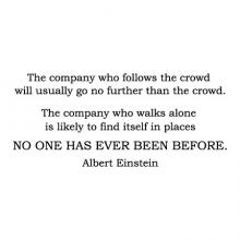 The company who follows the crowd will usually go no further than the crowd. The company who walks alone is likely to find itself in places no one has ever been before. Albert Einstein wall quotes vinyl lettering wall decal office professional setting