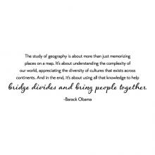 The study of geography is about more than just memorizing places on a map. It's about understanding the complexity of our world, appreciating the diversity of cultures that exists across continents. And in the end, it's about using all that barack obama