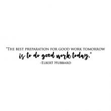The best preparation for good work tomorrow is to do good work today. -Elbert Hubbard wall quotes vinyl lettering wall decal home decor office professional work ahead 