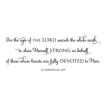 For the eyes of the Lord search the whole earth to show Himself strong on behalf of those whose hearts are fully devoted to him. II Chronicles16:9 faith religious bible christian bible verse god jesus wall quotes vinyl lettering wall decal