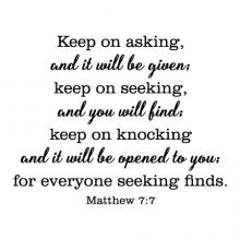 Keep on asking, and it will be given; keep on seeking, and you will find; keep on knowing and it will be opened to you; for everyone seeking finds. Matthew 7:7 religious wall quotes vinyl decor art faith prayer