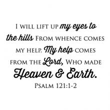 I will lift up my eyes to the hills From whence comes my help. My help comes from the Lord, Who made Heaven & Earth. Psalm 121:1-2 wall quotes vinyl lettering wall decal home decor vinyl stencil religious faith church pray christian