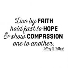 Live by faith / hold fast to hope / & show compassion / one to another / Jeffrey R Holland wall quotes vinyl lettering wall decal religious faith prayer church spiritual faithful