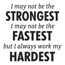 I may not be the strongest I may not be the fastest but I always work my hardest