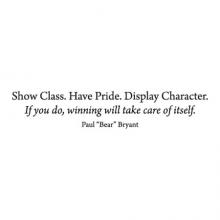 Show Class. Have Pride. Display Character. If you do, winning will take care of itself. -Paul "Bear" Bryant wall quotes vinyl lettering wall decal football motivational inspiration sports manly masculine