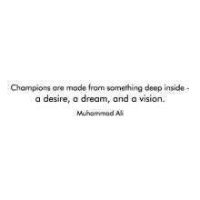 Champions are made from something deep inside - a desire, a dream, and a vision. Muhammad Ali 