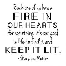 Each one of us has a fire in our hearts for something. It's our goal in life to find it and keep it lit - Mary Lou Retton  wall quotes vinyl lettering wall decal home decor sports gymnastics 