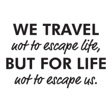 We travel not to escape life, but for life not to escape us.