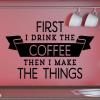 First I Drink The Coffee Wall Quotes™ Decal, then i make the things, caffeine, kitchen, office, coffee maker