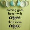 Nothing goes better with coffee than more coffee wall quotes vinyl lettering wall decal home decor caffeine drink cup mug coffee bar coffee house  