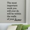 The most important work you will ever do will be within the walls of your home wall quotes vinyl lettering wall decal home decor vinyl stencil house mom parents children