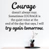 Courage doesn't always roar. Sometimes courage is the quiet voice at the end of the day that says, I will try again tomorrow
