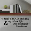 I read a book one day & my whole life was changed - Orhan Pamuk wall quotes vinyl lettering wall decal home decor library read reading nook education literary author novelist literature