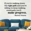 If you're walking down the right path and you're willing to keep walking, eventually you'll make progress. Barack Obama wall quotes vinyl lettering wall decal home decor inspiration office professional success black history president