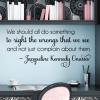 We should all do something to right the wrongs that we see and not just complain about them. ~Jacqueline Kennedy Onassis wall quotes vinyl lettering wall decal home decor president first lady 