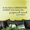 In the field of observation, chance only favors the prepared mind. Louis Pasteur wall quotes vinyl lettering wall decal home decor vinyl stencil 