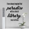 I have always imagined that paradise will be a kind of library. Jorge Luis Borges wall quotes vinyl lettering wall decal home decor vinyl stencil book books read reading shelf nook literature