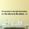 It's not what's on the table that matters, it's who is in the chairs. wall quotes vinyl lettering wall decal home decor vinyl stencil kitchen dining room family love