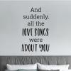 And suddenly, all the love songs were about you wall quotes vinyl lettering wall decal home decor vinyl stencil love marriage music