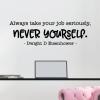Always take your job seriously, never yourself. Dwight D Eisenhower wall quotes vinyl lettering wall decal home decor president professional funny office