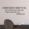 I knew exactly what to do… but in a much more real sense, I had no idea what to do. - Michael Scott wall quotes vinyl lettering wall decal home decor vinyl stencil the office tv show quotes