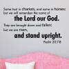 Some trust in chariots, and some in horses: but we will remember the name of the Lord our God. They are brought down and fallen: but we are risen, and stand upright. Psalm 20:7-8 wall quotes vinyl lettering wall decal home decor faith religious bible 
