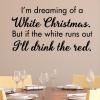 I'm dreaming of a white christmas. But if the white runs out I'll drink the red. wall quotes vinyl lettering wall decal home decor christmas holiday seasonal xmas wine wino 