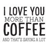 i love you more than coffee and that's saying a lot wall decal