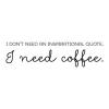 I don't need an inspirational quote. I need coffee. wall quotes vinyl lettering wall decal mornings funny