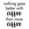 Nothing goes better with coffee than more coffee wall quotes vinyl lettering wall decal home decor caffeine drink cup mug coffee bar coffee house  